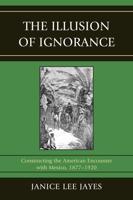 The Illusion of Ignorance: Constructing the American Encounter with Mexico, 1877-1920