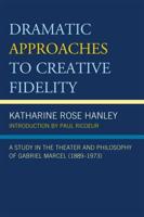 Dramatic Approaches to Creative Fidelity: A Study in the Theater and Philosophy of Gabriel Marcel (1889-1973)