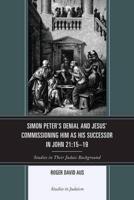 Simon Peter's Denial and Jesus' Commissioning Him as His Successor in John 21:15-19: Studies in Their Judaic Background
