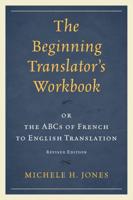 The Beginning Translator's Workbook: or the ABCs of French to English Translation, Revised Edition