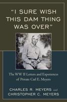 "I Sure Wish this Dam Thing Was Over": The WWII Letters And Experiences Of Private Carl E. Meyers