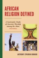 African Religion Defined: A Systematic Study of Ancestor Worship Among the Akan, 3rd Edition