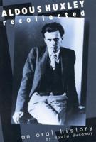 Aldous Huxley Recollected: An Oral History, Updated Edition