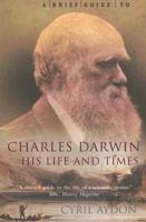 A Brief Guide to Charles Darwin, His Life and Times