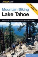 Mountain Biking Lake Tahoe: A Guide To Lake Tahoe And Truckee's Greatest Off-Road Bicycle Rides, First Edition