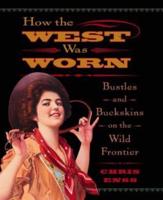 How the West Was Worn: Bustles And Buckskins On The Wild Frontier, First Edition