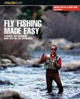 Fly Fishing Made Easy: A Manual For Beginners With Tips For The Experienced, Fourth Edition