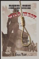 Frontier Justice in the Wild West: Bungled, Bizarre, And Fascinating Executions, First Edition