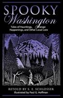 Spooky Washington: Tales Of Hauntings, Strange Happenings, And Other Local Lore, First Edition