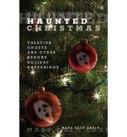 Haunted Christmas: Yuletide Ghosts And Other Spooky Holiday Happenings, First Edition