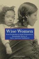 Wise Women: From Pocahontas To Sarah Winnemucca, Remarkable Stories Of Native American Trailblazers, First Edition