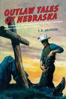 Outlaw Tales of Nebraska: True Stories Of The Cornhusker State's Most Infamous Crooks, Culprits, And Cutthroats, First Edition