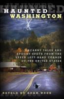 Haunted Washington: Uncanny Tales And Spooky Spots From The Upper Left-Hand Corner Of The United States, First Edition