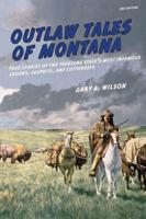 Outlaw Tales of Montana: True Stories Of The Treasure State's Most Infamous Crooks, Culprits, And Cutthroats, Third Edition