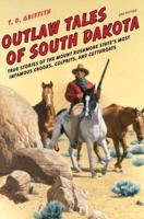Outlaw Tales of South Dakota: True Stories of the Mount Rushmore State's Most Infamous Crooks, Culprits, and Cutthroats, Second Edition