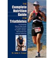Complete Nutrition Guide for Triathletes: The Essential Step-By-Step Guide To Proper Nutrition For Sprint, Olympic, Half Ironman, And Ironman Distances