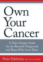 Own Your Cancer: A Take-Charge Guide For The Recently Diagnosed And Those Who Love Them, First Edition