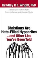 Christians Are Hate-Filled Hypocrites-- And Other Lies You've Been Told