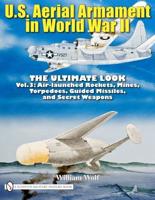 U.S. Aerial Armament in World War II Vol. 3 Air Launched Rockets, Mines, Torpedoes, Guided Missiles and Secret Weapons