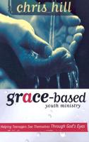 Grace-Based Youth Ministry: Helping Teenagers See Themselves Through God&#39;s Eyes
