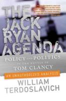 The Jack Ryan Agenda: Policy and Politics in the Novels of Tom Clancy: An Unauthorized Analysis