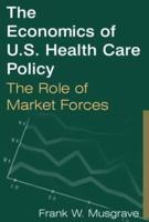 The Economics of U.S. Health Care Policy: The Role of Market Forces: The Role of Market Forces