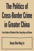 The Politics of Cross-border Crime in Greater China: Case Studies of Mainland China, Hong Kong, and Macao