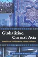 Globalizing Central Asia: Geopolitics and the Challenges of Economic Development