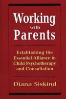 Working with Parents: Establishing the Essential Alliance in Child Psychotherapy and Consultation