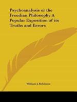 Psychoanalysis or the Freudian Philosophy A Popular Exposition of Its Truths and Errors