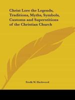 Christ Lore the Legends, Traditions, Myths, Symbols, Customs and Superstitions of the Christian Church