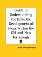 Guide to Understanding the Bible the Development of Ideas Within the Old and New Testaments (1938)
