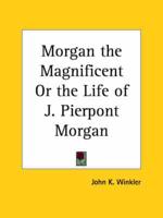 Morgan the Magnificent or the Life of J. Pierpont Morgan (1930)