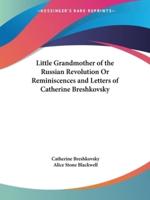 Little Grandmother of the Russian Revolution Or Reminiscences and Letters of Catherine Breshkovsky