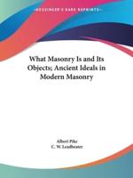 What Masonry Is and Its Objects; Ancient Ideals in Modern Masonry