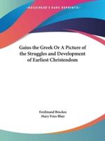 Gaius the Greek Or A Picture of the Struggles and Development of Earliest Christendom