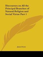Discourses on All the Principal Branches of Natural Religion and Social Virtue Part 1