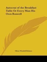 Autocrat of the Breakfast Table Or Every Man His Own Boswell