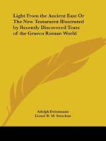 Light From the Ancient East Or The New Testament Illustrated by Recently Discovered Texts of the Graeco Roman World