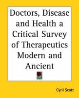 Doctors, Disease and Health a Critical Survey of Therapeutics Modern and Ancient