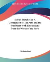 Sylvan Sketches or A Companion to The Park and the Shrubbery With Illustrations from the Works of the Poets