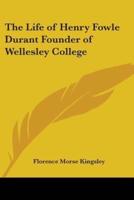 The Life of Henry Fowle Durant Founder of Wellesley College