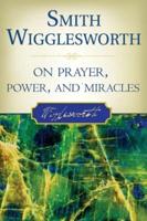 Smith Wigglesworth on Prayer, Power, and Miracles