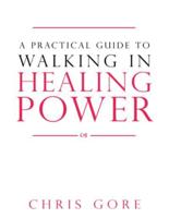 A Practical Guide to Walking in Healing Power