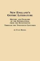New England's Gothic Literature History and Folklore of the Supernatural from the Seventeenth Through the Twentieth Centuries