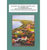 Constructing the Field of Education as a Liberal Art and as Teacher Preparation at Five Western Australian Universities