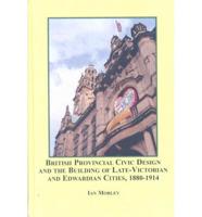 British Provincial Civic Design and the Building of Late-Victorian and Edwardian Cities, 1880-1914