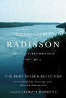 Pierre-Esprit Radisson Volume 2 The Port Nelson Relations, Miscellaneous Writings, and Related Documents