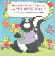 Skedaddle Skunk and Friends Say "I Love You"