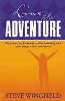 Live the Adventure: Experience the Excitement of Encountering God and Living in His Love Forever
